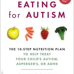 Eating for Autism: The 10-Step Nutrition Plan to Help Treat Your Child’s Autism, Asperger’s, or ADHD