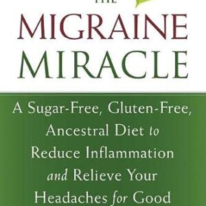 The Migraine Miracle: A Sugar-Free, Gluten-Free, Ancestral Diet to Reduce Inflammation and Relieve Your Headaches for Good