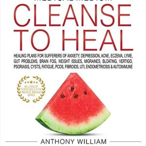 Medical Medium Cleanse to Heal: Healing Plans for Sufferers of Anxiety, Depression, Acne, Eczema, Lyme, Gut Problems, Brain Fog, Weight Issues, Migraines, Bloating, Vertigo, Psoriasis, Cys