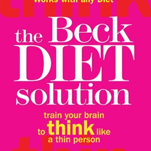 The Beck Diet Solution: Train Your Brain to Think Like a Thin Person