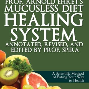 Prof. Arnold Ehret's Mucusless Diet Healing System: Annotated, Revised, and Edited by Prof. Spira