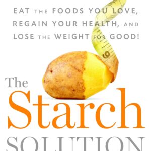 The Starch Solution: Eat the Foods You Love, Regain Your Health, and Lose the Weight for Good!