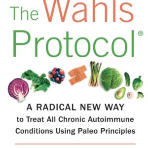 The Wahls Protocol: A Radical New Way to Treat All Chronic Autoimmune Conditions Using Paleo Principles
