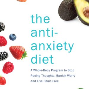 The Anti-Anxiety Diet: A Whole Body Program to Stop Racing Thoughts, Banish Worry and Live Panic-Free