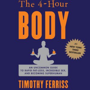 The 4-Hour Body: An Uncommon Guide to Rapid Fat-Loss, Incredible Sex, and Becoming Superhuman