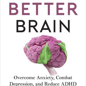 The Better Brain: Overcome Anxiety, Combat Depression, and Reduce ADHD and Stress with Nutrition