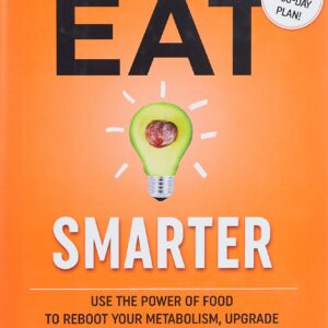 Eat Smarter: Use the Power of Food to Reboot Your Metabolism, Upgrade Your Brain, and Transform Your Life