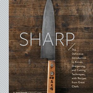 Sharp: The Definitive Introduction to Knives, Sharpening, and Cutting Techniques, with Recipes from Great Chefs